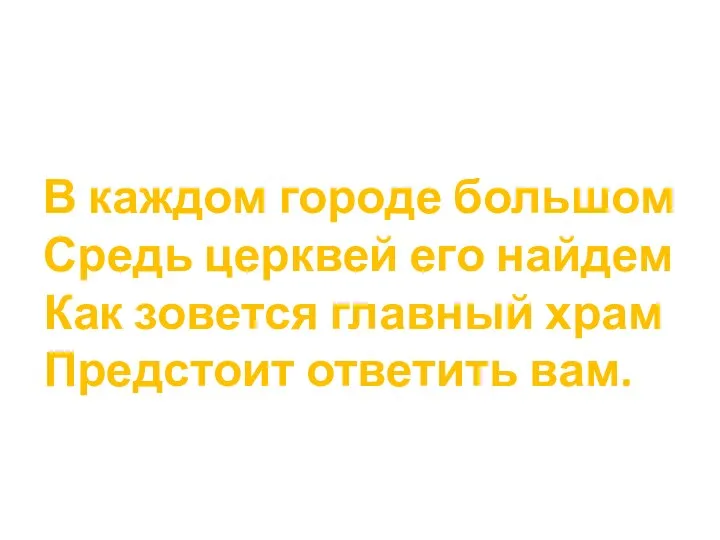 В каждом городе большом Средь церквей его найдем Как зовется главный храм Предстоит ответить вам.