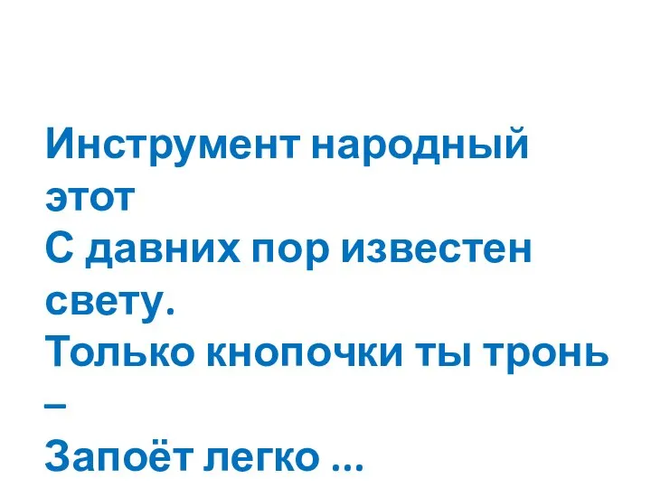 Инструмент народный этот С давних пор известен свету. Только кнопочки ты тронь – Запоёт легко ...