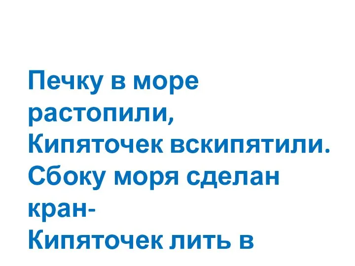 Печку в море растопили, Кипяточек вскипятили. Сбоку моря сделан кран- Кипяточек лить в стакан.