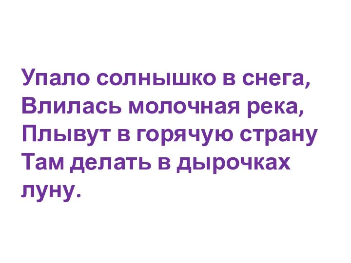 Упало солнышко в снега, Влилась молочная река, Плывут в горячую страну Там делать в дырочках луну.