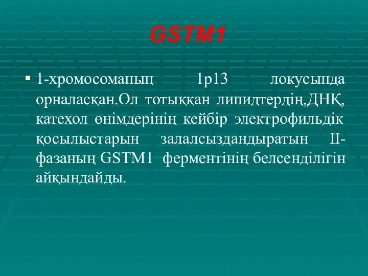 GSTM1 1-хромосоманың 1p13 локусында орналасқан.Ол тотыққан липидтердің,ДНҚ,катехол өнімдерінің кейбір электрофильдік қосылыстарын