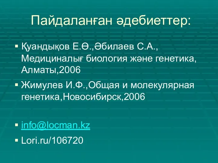 Пайдаланған әдебиеттер: Қуандықов Е.Ө.,Әбилаев С.А., Медициналығ биология және генетика,Алматы,2006 Жимулев И.Ф.,Общая и молекулярная генетика,Новосибирск,2006 info@locman.kz Lori.ru/106720