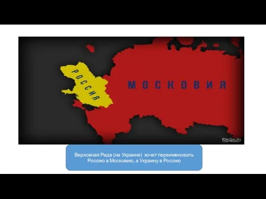 Верховная Рада (на Украине) хочет переименовать Россию в Московию, а Украину в Россию