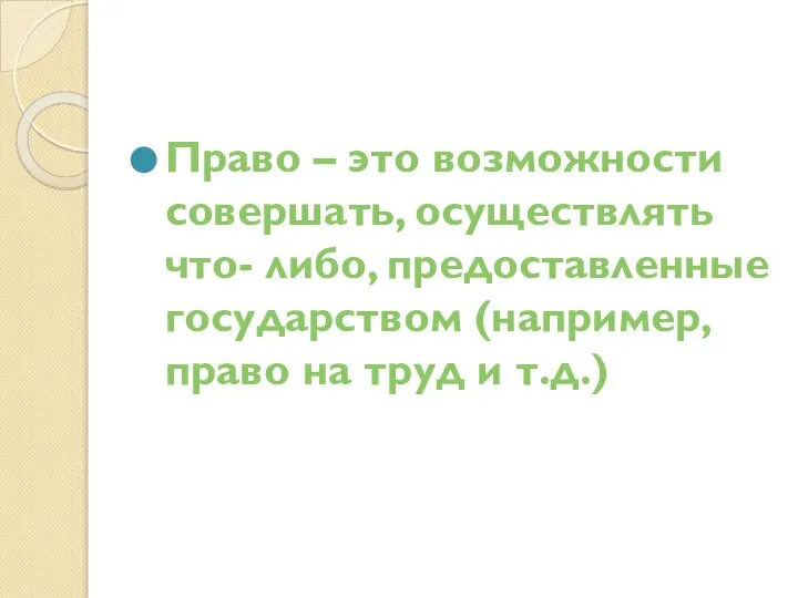 Право – это возможности совершать, осуществлять что- либо, предоставленные государством (например, право на труд и т.д.)