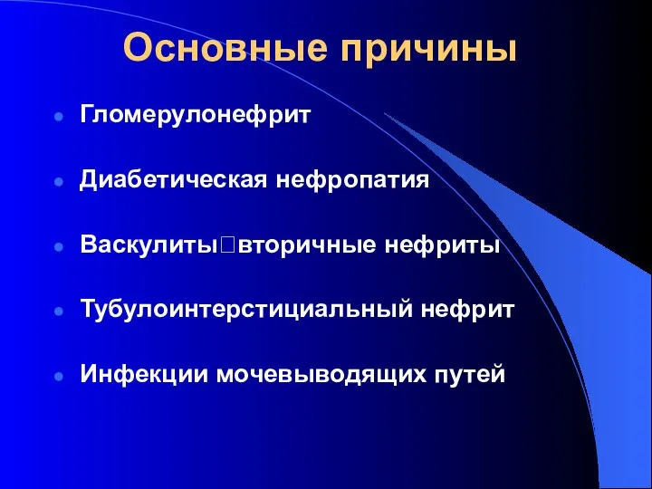 Основные причины Гломерулонефрит Диабетическая нефропатия Васкулиты?вторичные нефриты Тубулоинтерстициальный нефрит Инфекции мочевыводящих путей