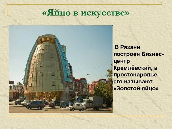 «Яйцо в искусстве» В Рязани построен Бизнес-центр Кремлёвский, в простонародье его называют «Золотой яйцо»