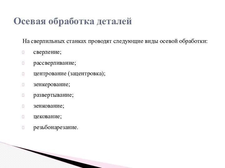 На сверлильных станках проводят следующие виды осевой обработки: сверление; рассверливание; центрование