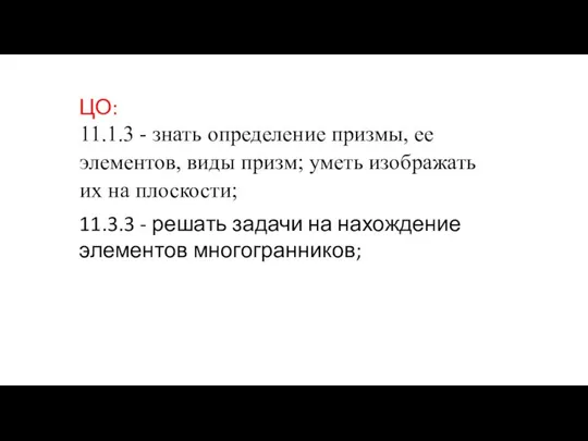 ЦО: 11.1.3 - знать определение призмы, ее элементов, виды призм; уметь