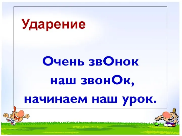 Ударение Очень звОнок наш звонОк, начинаем наш урок.