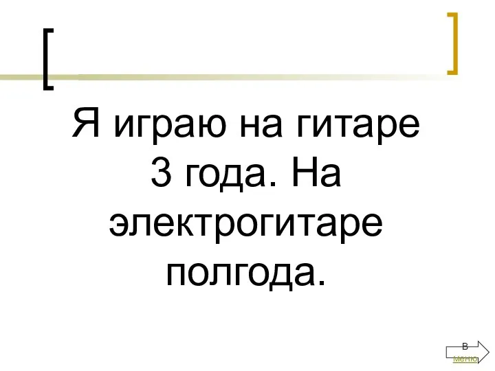 Я играю на гитаре 3 года. На электрогитаре полгода. В меню