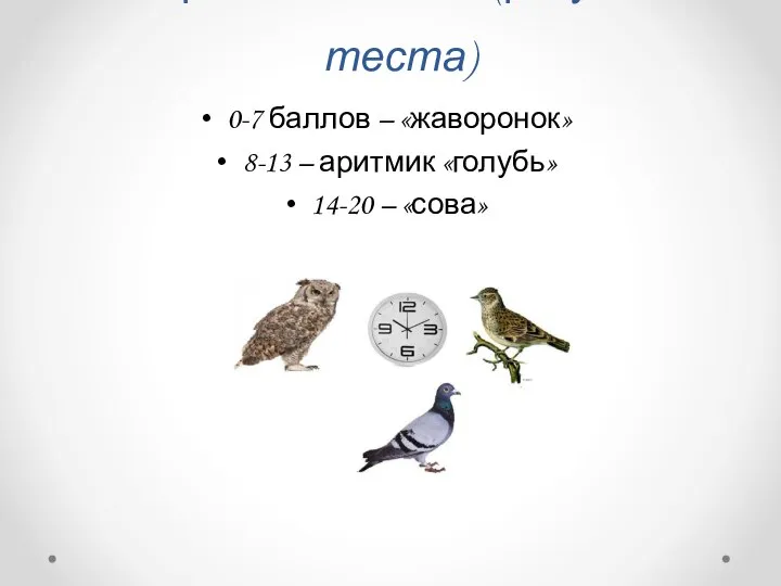 Жаворонок или сова (результаты теста) 0-7 баллов – «жаворонок» 8-13 – аритмик «голубь» 14-20 – «сова»