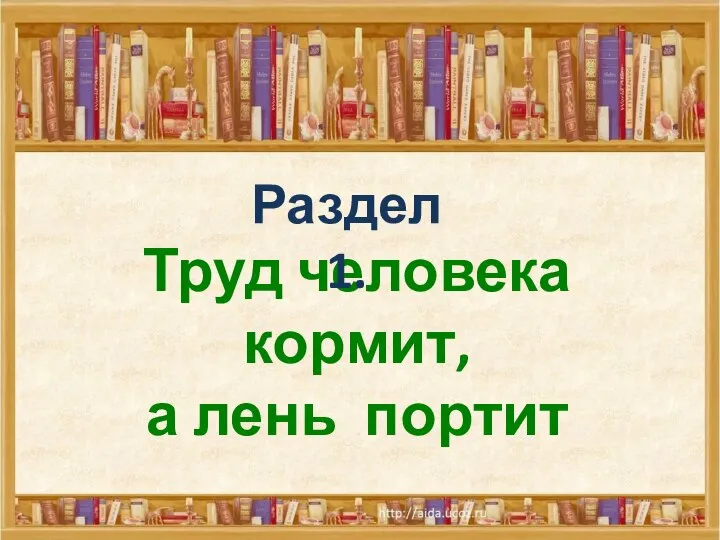 Труд человека кормит, а лень портит Раздел 1.