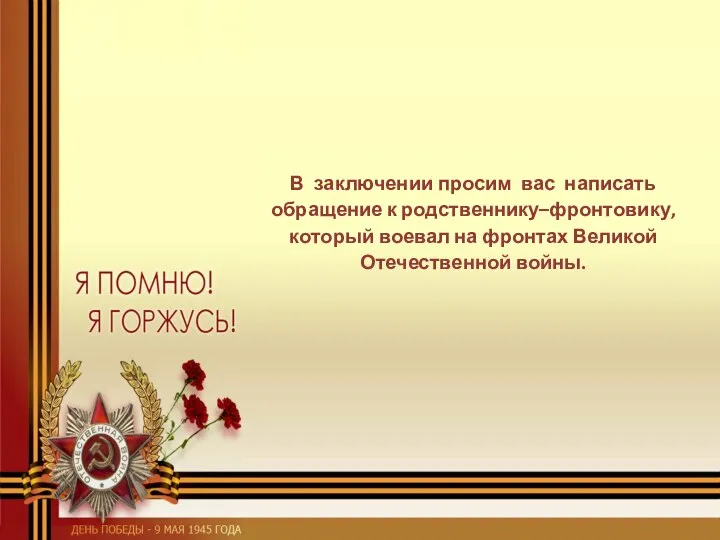 В заключении просим вас написать обращение к родственнику–фронтовику, который воевал на фронтах Великой Отечественной войны.