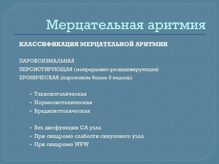 Мерцательная аритмия КЛАССИФИКАЦИЯ МЕРЦАТЕЛЬНОЙ АРИТМИИ ПАРОКСИЗМАЛЬНАЯ ПЕРСИСТИРУЮЩАЯ (непрерывно-рецидивирующая) ХРОНИЧЕСКАЯ (пароксизм более