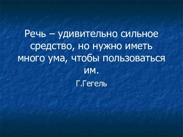 Речь – удивительно сильное средство, но нужно иметь много ума, чтобы пользоваться им. Г.Гегель