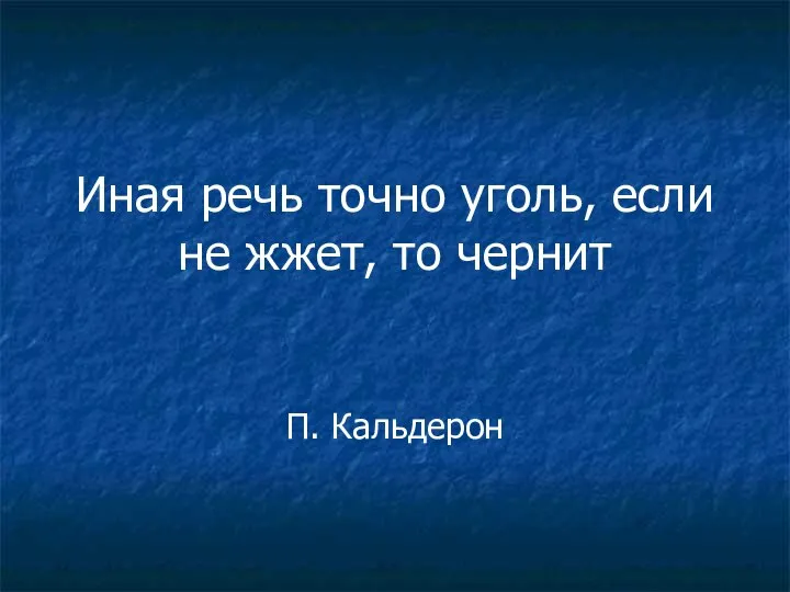 Иная речь точно уголь, если не жжет, то чернит П. Кальдерон