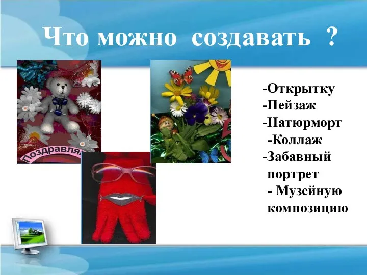 Что можно создавать ? Открытку Пейзаж Натюрморт -Коллаж Забавный портрет - Музейную композицию