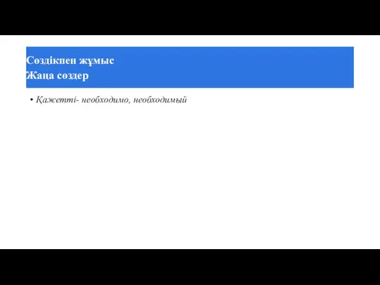 Қажетті- необходимо, необходимый Сөздікпен жұмыс Жаңа сөздер