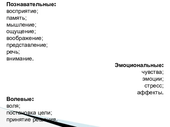 Познавательные: восприятие; память; мышление; ощущение; воображение; представление; речь; внимание. Эмоциональные: чувства;