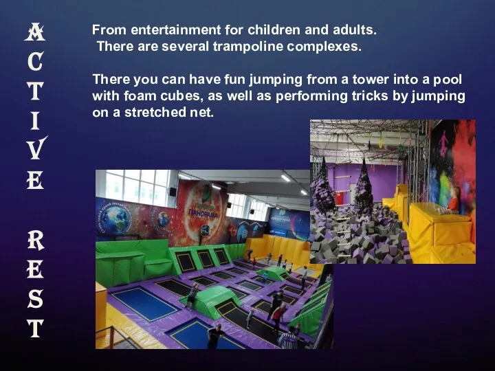 From entertainment for children and adults. There are several trampoline complexes.