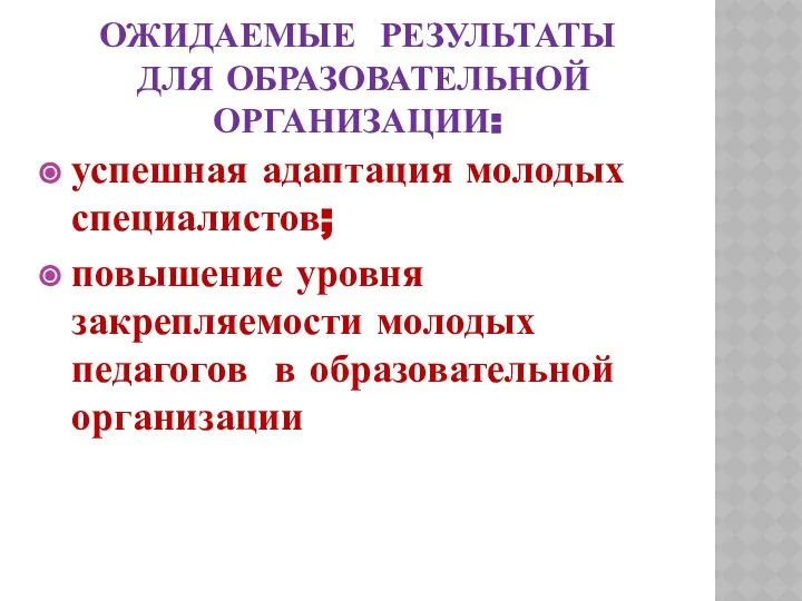 ОЖИДАЕМЫЕ РЕЗУЛЬТАТЫ ДЛЯ ОБРАЗОВАТЕЛЬНОЙ ОРГАНИЗАЦИИ: успешная адаптация молодых специалистов; повышение уровня