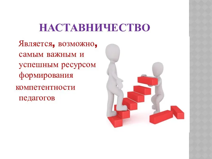 НАСТАВНИЧЕСТВО Является, возможно, самым важным и успешным ресурсом формирования компетентности педагогов