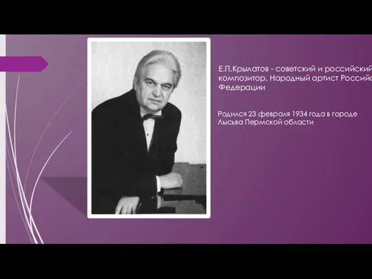 Родился 23 февраля 1934 года в городе Лысьва Пермской области Е.П.Крылатов