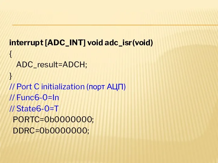 interrupt [ADC_INT] void adc_isr(void) { ADC_result=ADCH; } // Port C initialization
