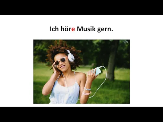 Ich höre Musik gern.