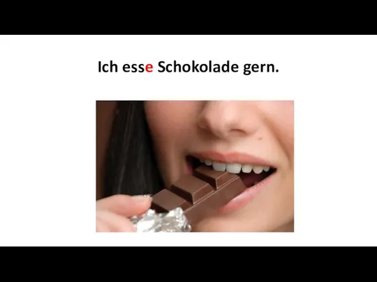 Ich esse Schokolade gern.