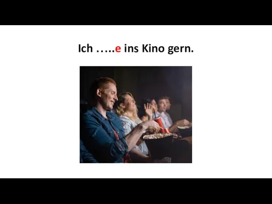 Ich …..e ins Kino gern.