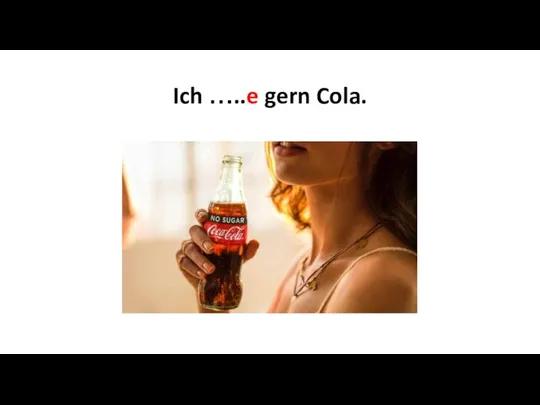 Ich …..e gern Cola.