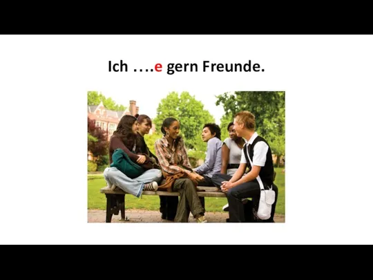 Ich ….e gern Freunde.