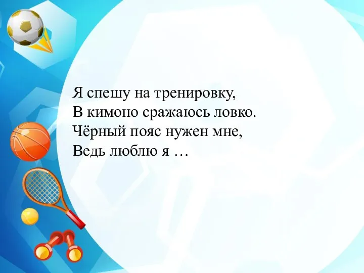 Я спешу на тренировку, В кимоно сражаюсь ловко. Чёрный пояс нужен мне, Ведь люблю я …