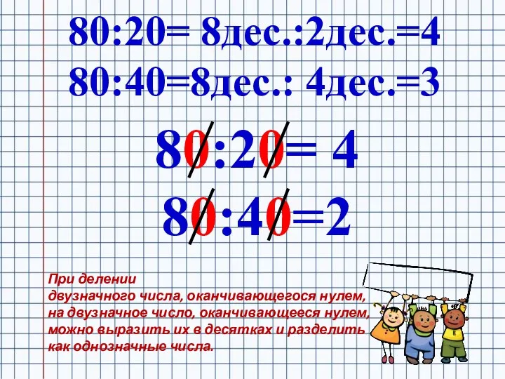 80:20= 8дес.:2дес.=4 80:40=8дес.: 4дес.=3 80:20= 4 80:40=2 При делении двузначного числа,