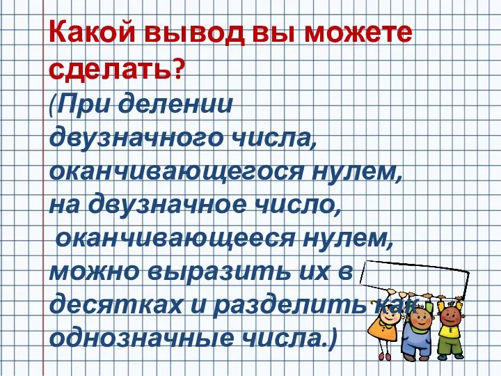 Какой вывод вы можете сделать? (При делении двузначного числа, оканчивающегося нулем,