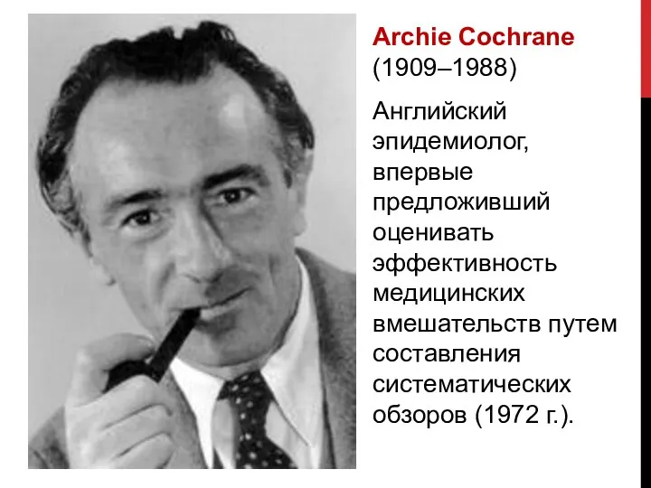 Archie Cochrane (1909–1988) Английский эпидемиолог, впервые предложивший оценивать эффективность медицинских вмешательств