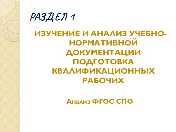 РАЗДЕЛ 1 ИЗУЧЕНИЕ И АНАЛИЗ УЧЕБНО-НОРМАТИВНОЙ ДОКУМЕНТАЦИИ ПОДГОТОВКА КВАЛИФИКАЦИОННЫХ РАБОЧИХ Анализ ФГОС СПО