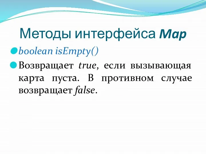 Методы интерфейса Map boolean isEmpty() Возвращает true, если вызывающая карта пуста. В противном случае возвращает false.