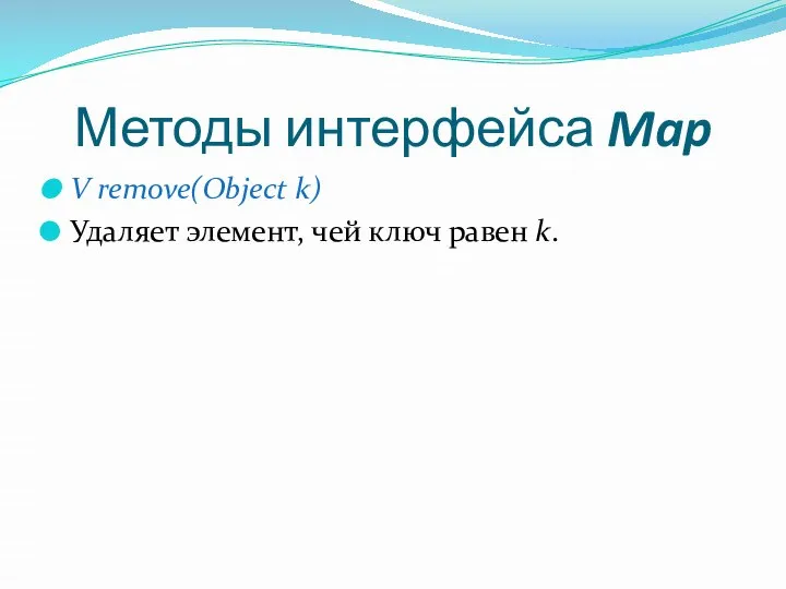 Методы интерфейса Map V remove(Object k) Удаляет элемент, чей ключ равен k.