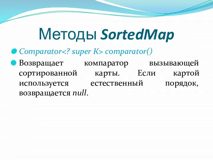 Методы SortedMap Comparator comparator() Возвращает компаратор вызывающей сортированной карты. Если картой используется естественный порядок, возвращается null.