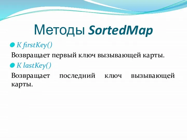 Методы SortedMap К firstKey() Возвращает первый ключ вызывающей карты. К lastKey() Возвращает последний ключ вызывающей карты.