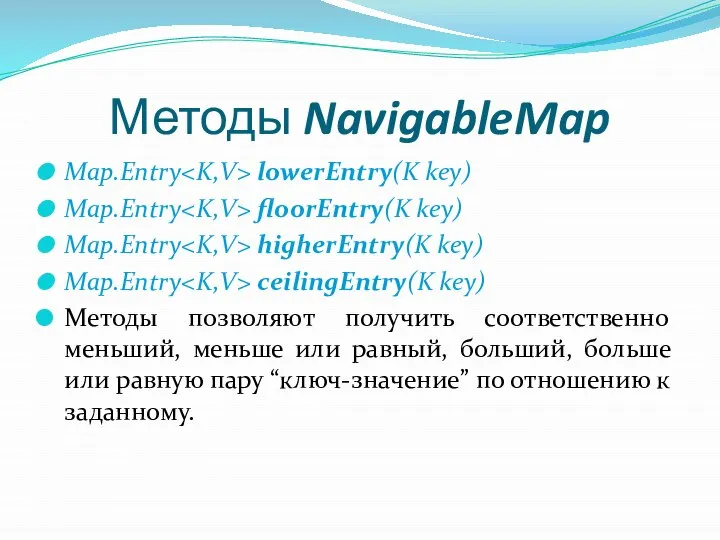 Методы NavigableMap Map.Entry lowerEntry(K key) Map.Entry floorEntry(K key) Map.Entry higherEntry(K key)