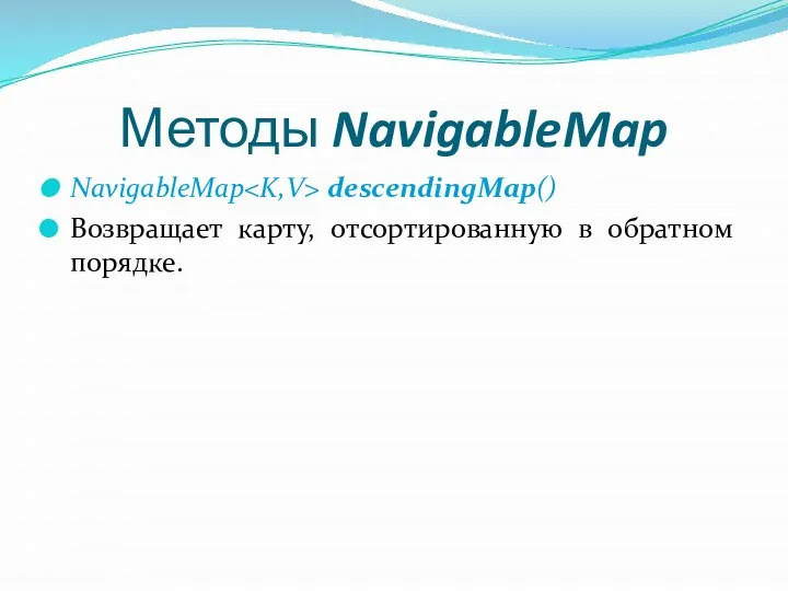 Методы NavigableMap NavigableMap descendingMap() Возвращает карту, отсортированную в обратном порядке.