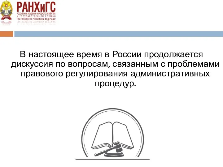 В настоящее время в России продолжается дискуссия по вопросам, связанным с проблемами правового регулирования административных процедур.