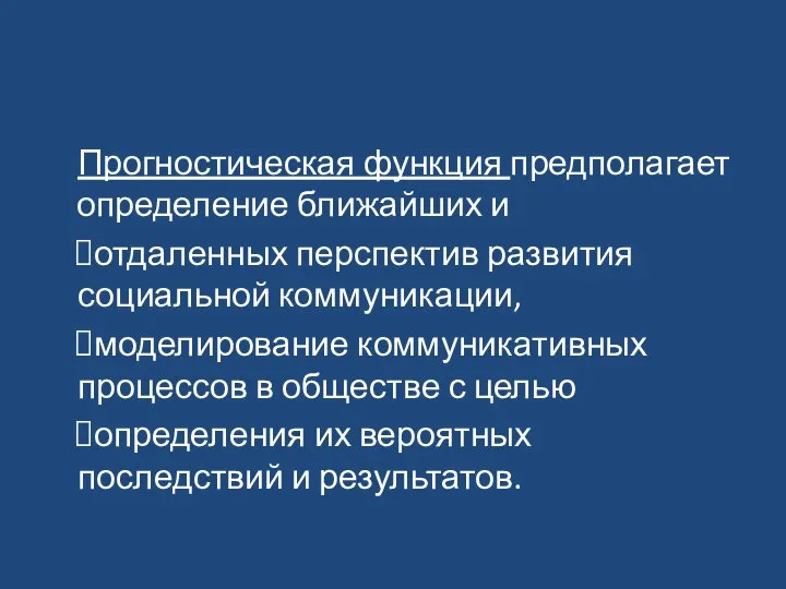 Прогностическая функция предполагает определение ближайших и отдаленных перспектив развития социальной коммуникации,