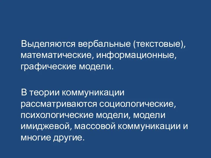 Выделяются вербальные (текстовые), математические, информационные, графические модели. В теории коммуникации рассматриваются