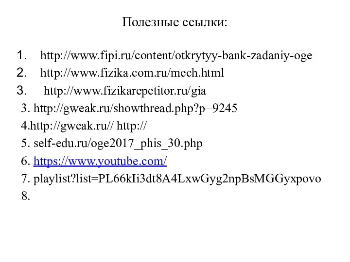 Полезные ссылки: http://www.fipi.ru/content/otkrytyy-bank-zadaniy-oge http://www.fizika.com.ru/mech.html http://www.fizikarepetitor.ru/gia 3. http://gweak.ru/showthread.php?p=9245 4.http://gweak.ru// http:// 5. self-edu.ru/oge2017_phis_30.php 6. https://www.youtube.com/ 7. playlist?list=PL66kIi3dt8A4LxwGyg2npBsMGGyxpovo 8.