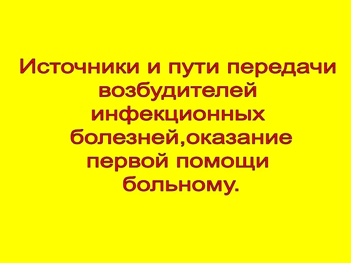 Источники и пути передачи возбудителей инфекционных болезней,оказание первой помощи больному.