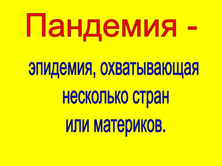 Пандемия - эпидемия, охватывающая несколько стран или материков.